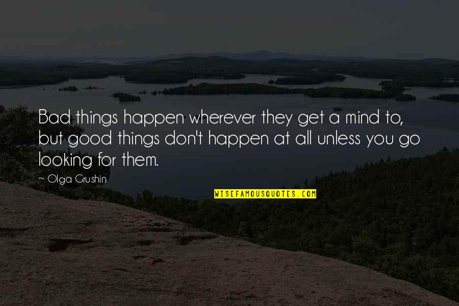 Things Looking Good Quotes By Olga Grushin: Bad things happen wherever they get a mind Things Looking Good Quotes By Olga Grushin: Bad things happen wherever they get a mind