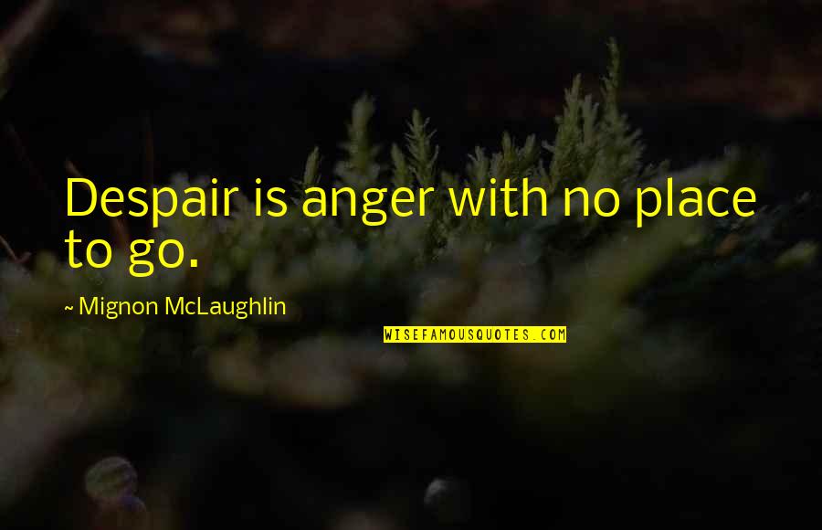 Things Mattering Quotes By Mignon McLaughlin: Despair is anger with no place to go.