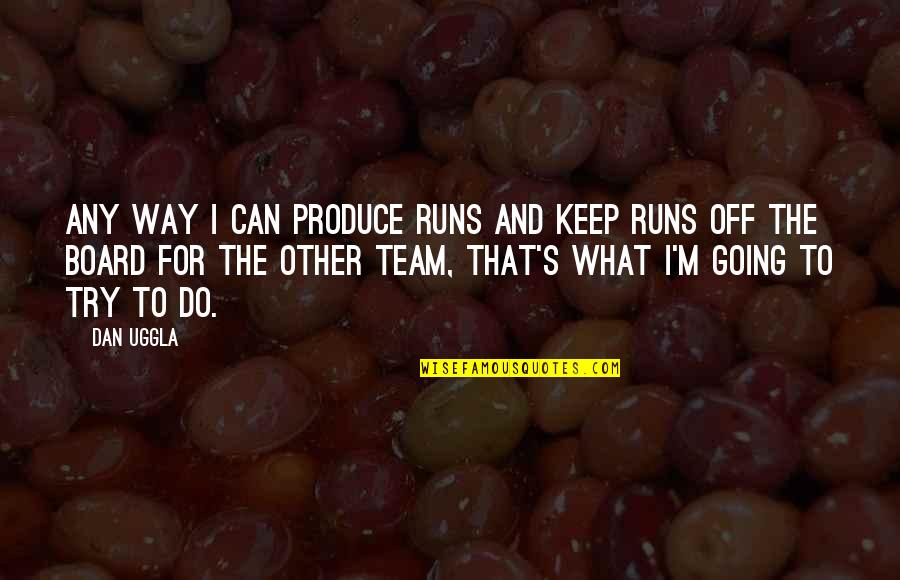 Things May Change Quotes By Dan Uggla: Any way I can produce runs and keep