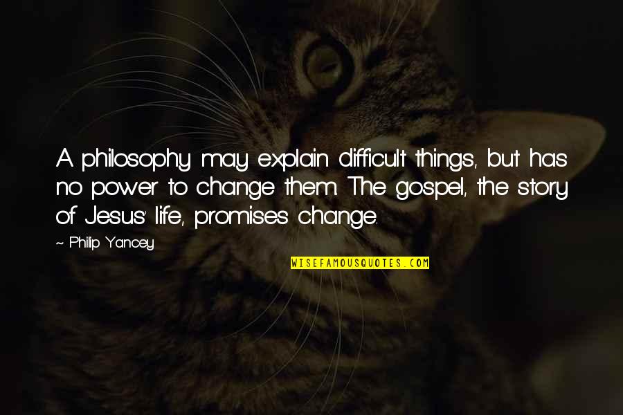 Things May Change Quotes By Philip Yancey: A philosophy may explain difficult things, but has