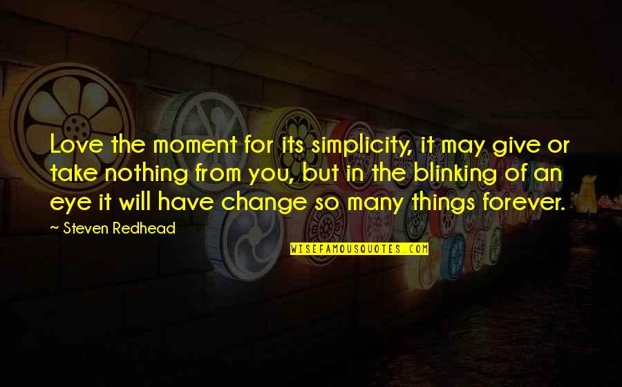 Things May Change Quotes By Steven Redhead: Love the moment for its simplicity, it may