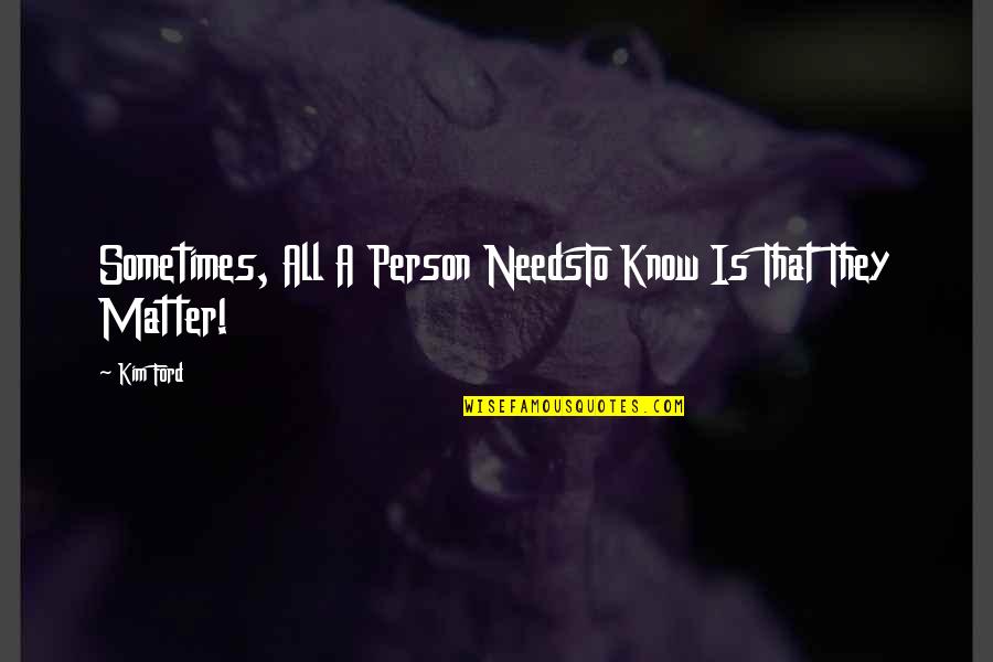 Things May Not Be Perfect Quotes By Kim Ford: Sometimes, All A Person NeedsTo Know Is That