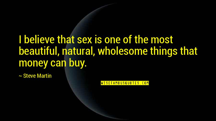 Things Money Can Buy Quotes By Steve Martin: I believe that sex is one of the