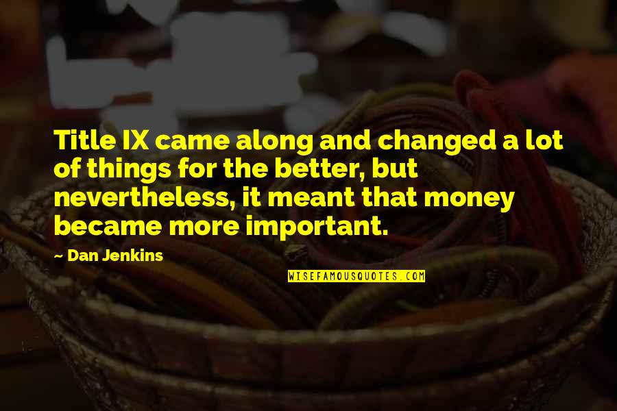 Things More Important Than Money Quotes By Dan Jenkins: Title IX came along and changed a lot Things More Important Than Money Quotes By Dan Jenkins: Title IX came along and changed a lot