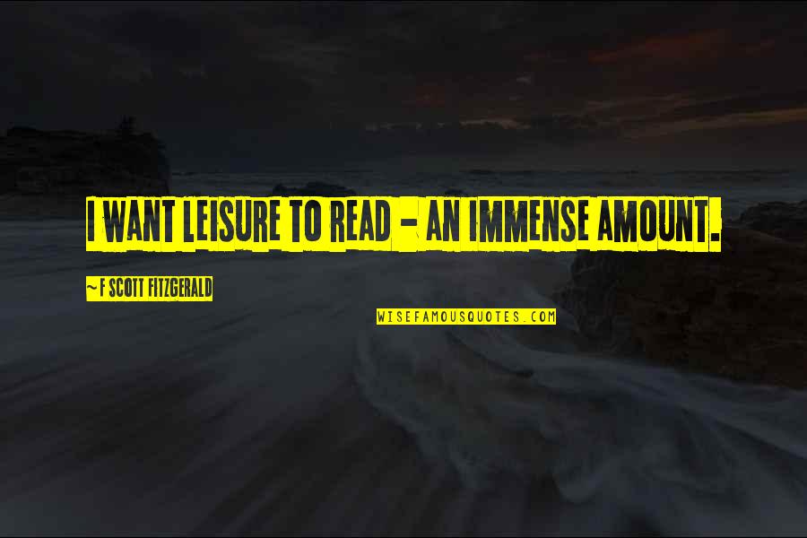 Things Moving Too Fast Quotes By F Scott Fitzgerald: I want leisure to read - an immense