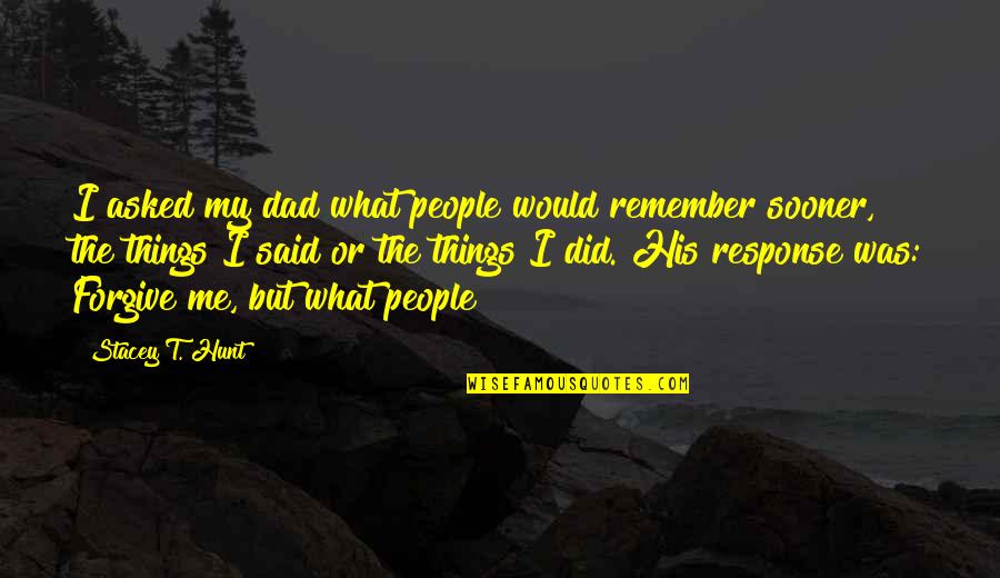 Things My Dad Said Quotes By Stacey T. Hunt: I asked my dad what people would remember