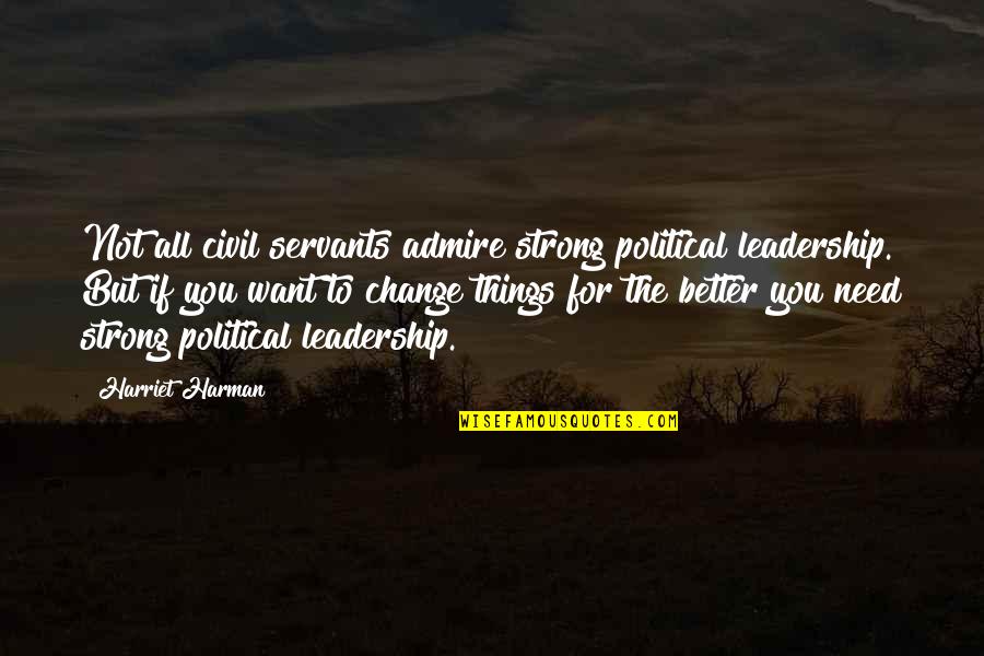 Things Need To Change Quotes By Harriet Harman: Not all civil servants admire strong political leadership. Things Need To Change Quotes By Harriet Harman: Not all civil servants admire strong political leadership.