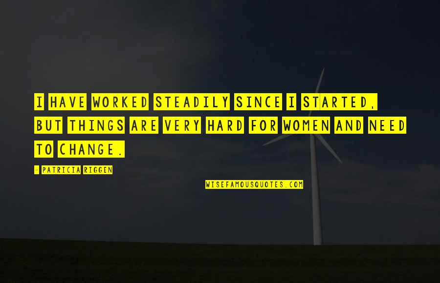 Things Need To Change Quotes By Patricia Riggen: I have worked steadily since I started, but Things Need To Change Quotes By Patricia Riggen: I have worked steadily since I started, but