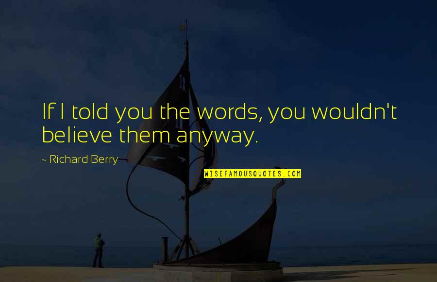 Things Never Changing Quotes By Richard Berry: If I told you the words, you wouldn't Things Never Changing Quotes By Richard Berry: If I told you the words, you wouldn't