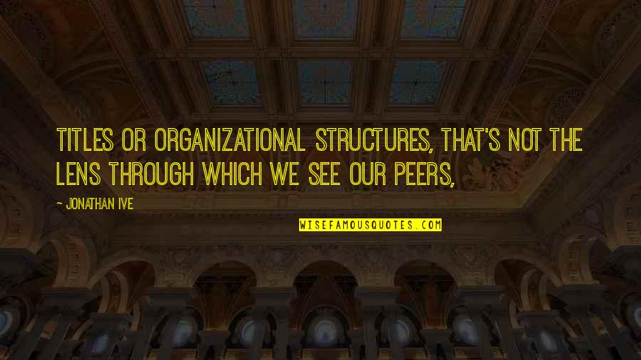 Things Never Ending Quotes By Jonathan Ive: Titles or organizational structures, that's not the lens