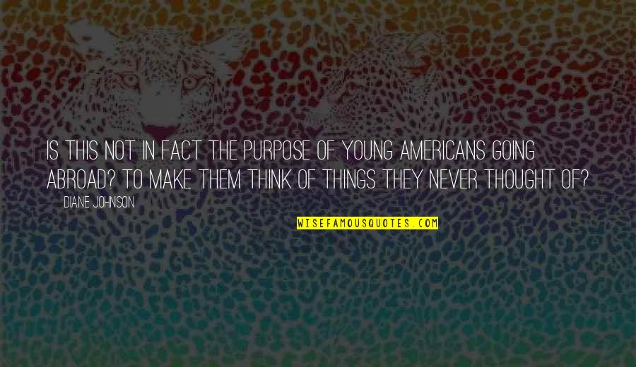 Things Never Quotes By Diane Johnson: Is this not in fact the purpose of Things Never Quotes By Diane Johnson: Is this not in fact the purpose of