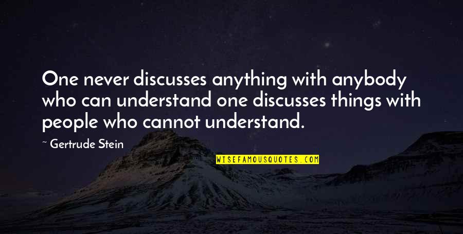 Things Never Quotes By Gertrude Stein: One never discusses anything with anybody who can Things Never Quotes By Gertrude Stein: One never discusses anything with anybody who can