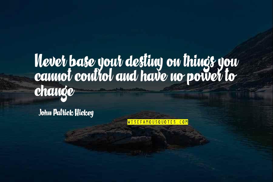 Things Never Quotes By John Patrick Hickey: Never base your destiny on things you cannot Things Never Quotes By John Patrick Hickey: Never base your destiny on things you cannot