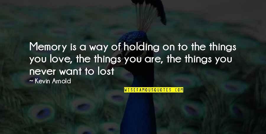 Things Never Quotes By Kevin Arnold: Memory is a way of holding on to Things Never Quotes By Kevin Arnold: Memory is a way of holding on to