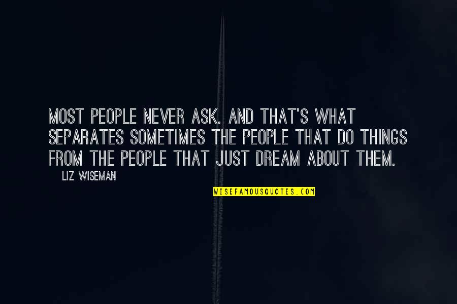 Things Never Quotes By Liz Wiseman: Most people never ask. And that's what separates Things Never Quotes By Liz Wiseman: Most people never ask. And that's what separates