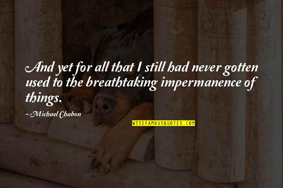 Things Never Quotes By Michael Chabon: And yet for all that I still had Things Never Quotes By Michael Chabon: And yet for all that I still had