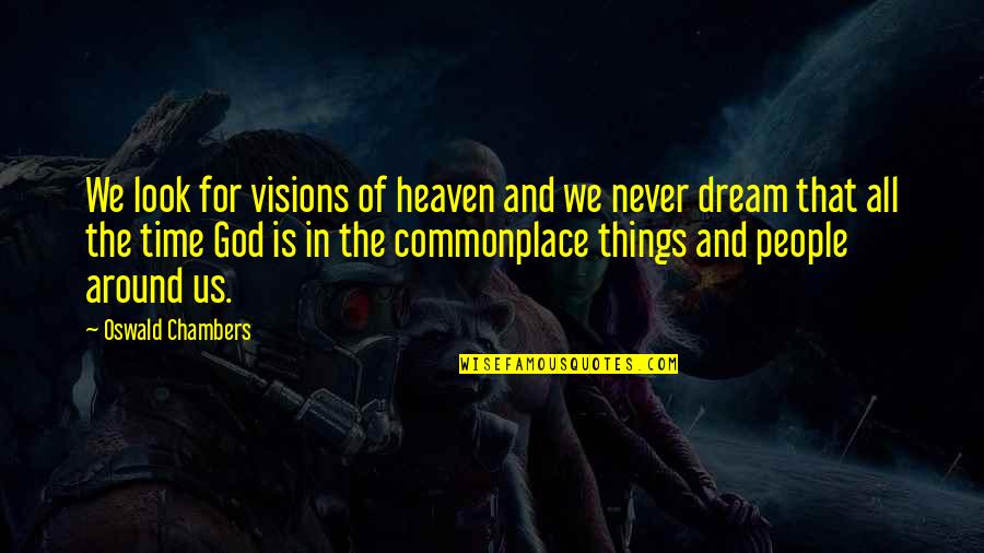 Things Never Quotes By Oswald Chambers: We look for visions of heaven and we Things Never Quotes By Oswald Chambers: We look for visions of heaven and we