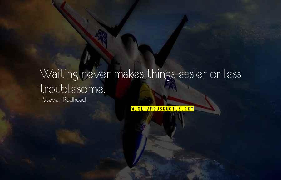 Things Never Quotes By Steven Redhead: Waiting never makes things easier or less troublesome. Things Never Quotes By Steven Redhead: Waiting never makes things easier or less troublesome.