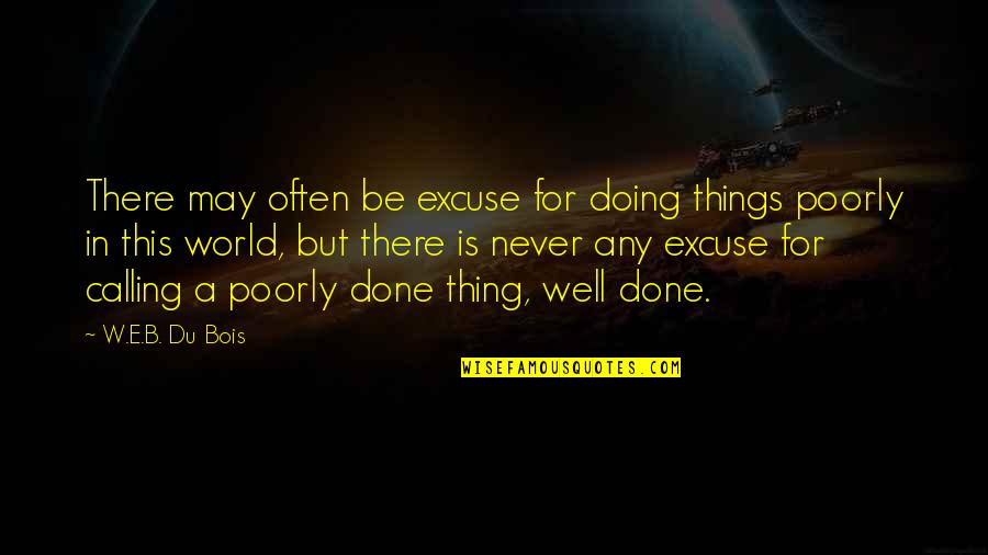 Things Never Quotes By W.E.B. Du Bois: There may often be excuse for doing things Things Never Quotes By W.E.B. Du Bois: There may often be excuse for doing things