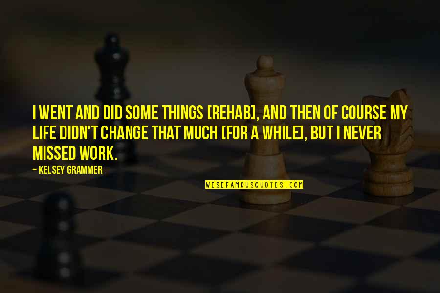 Things Never Work Out Quotes By Kelsey Grammer: I went and did some things [rehab], and