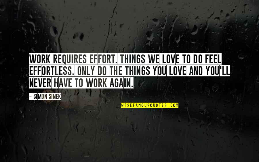 Things Never Work Out Quotes By Simon Sinek: Work requires effort. Things we love to do