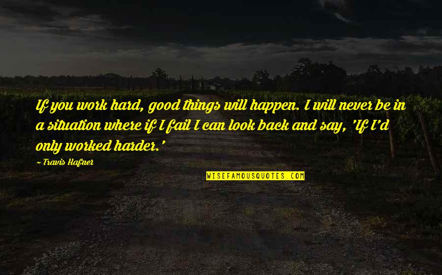 Things Never Work Out Quotes By Travis Hafner: If you work hard, good things will happen. Things Never Work Out Quotes By Travis Hafner: If you work hard, good things will happen.