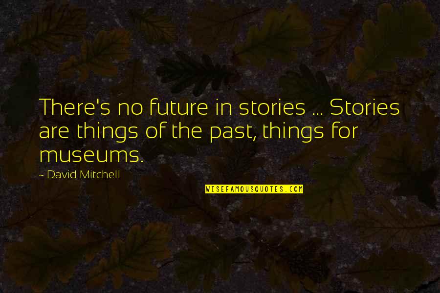 Things No Quotes By David Mitchell: There's no future in stories ... Stories are Things No Quotes By David Mitchell: There's no future in stories ... Stories are