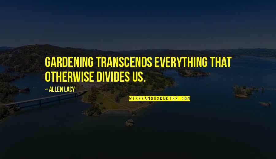 Things Not Always Going Your Way Quotes By Allen Lacy: Gardening transcends everything that otherwise divides us.