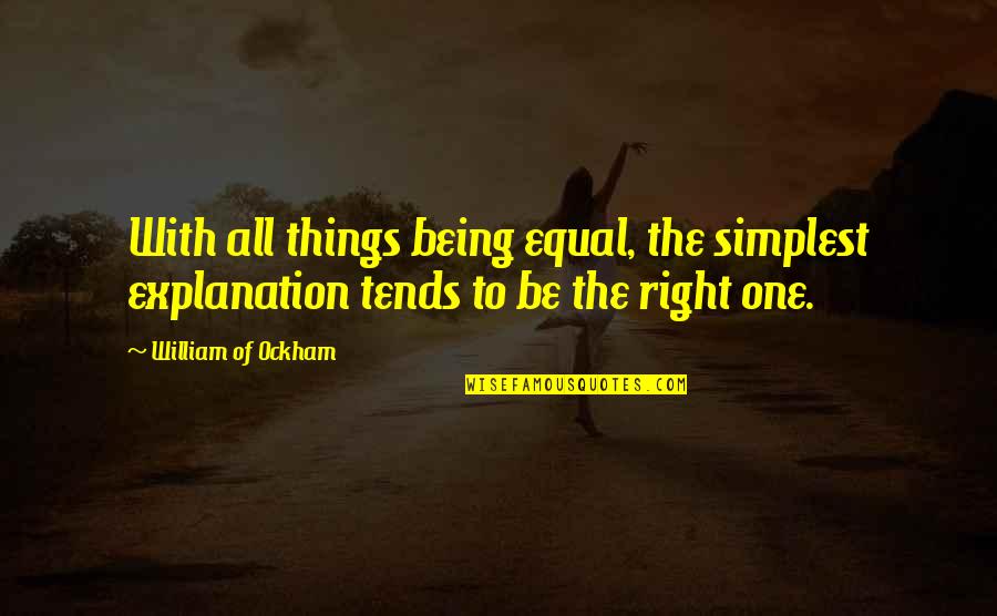 Things Not Being Right Quotes By William Of Ockham: With all things being equal, the simplest explanation