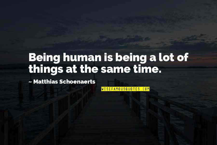 Things Not Being The Same Quotes By Matthias Schoenaerts: Being human is being a lot of things