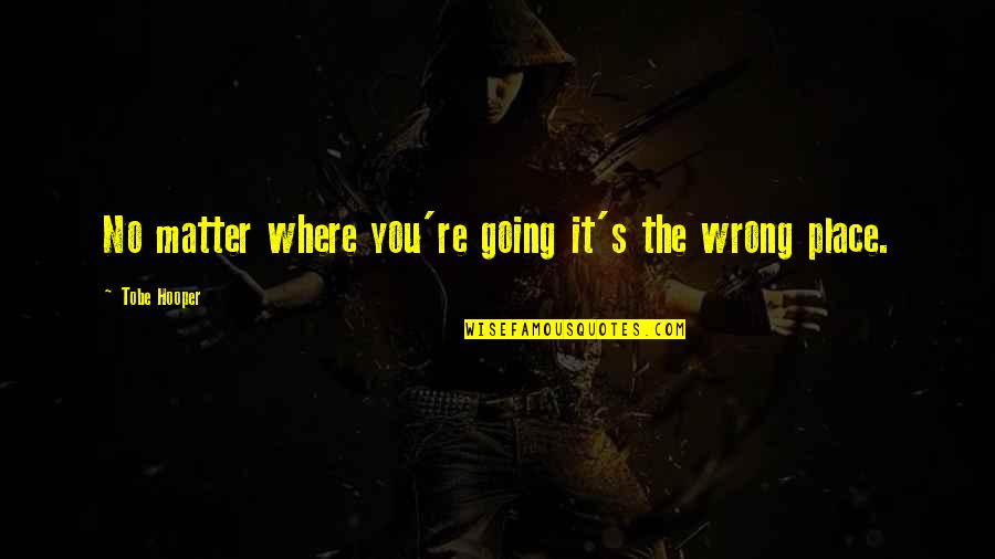 Things Not Being What You Thought Quotes By Tobe Hooper: No matter where you're going it's the wrong