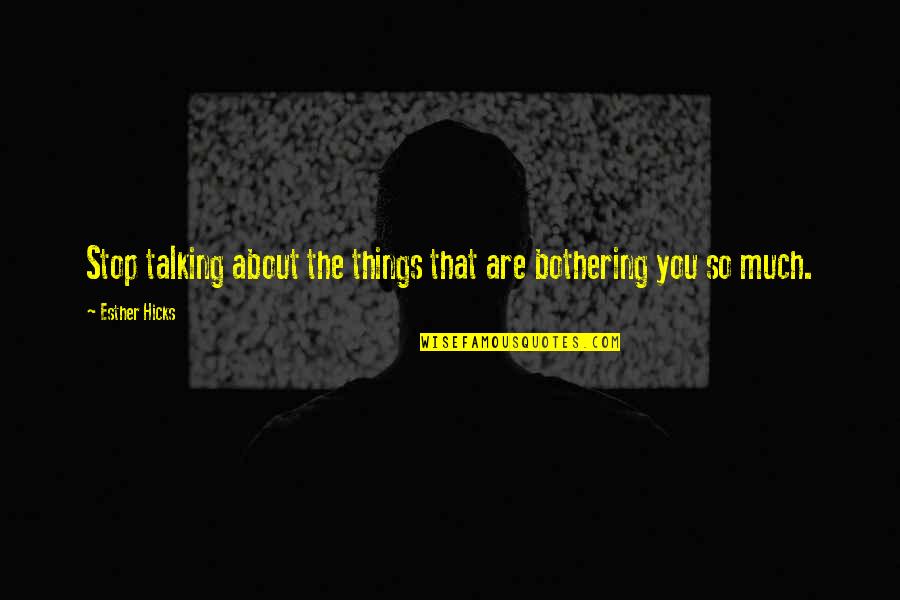 Things Not Bothering You Quotes By Esther Hicks: Stop talking about the things that are bothering