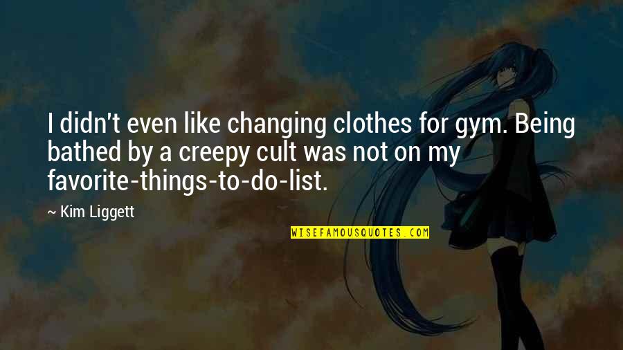 Things Not Changing Quotes By Kim Liggett: I didn't even like changing clothes for gym.