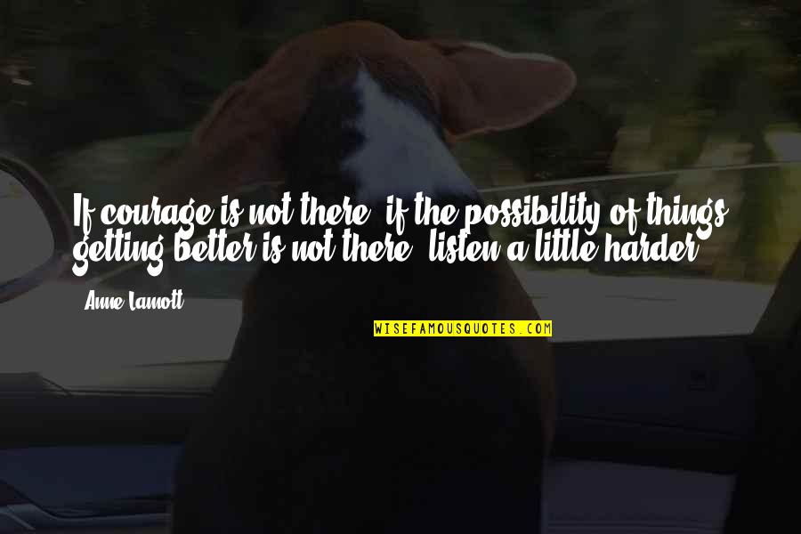 Things Not Getting Better Quotes By Anne Lamott: If courage is not there, if the possibility