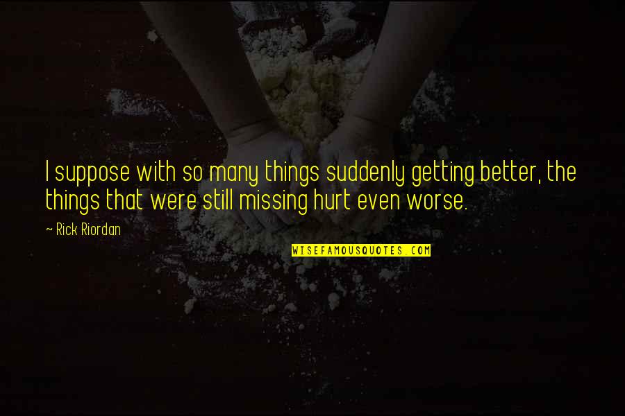 Things Not Getting Better Quotes By Rick Riordan: I suppose with so many things suddenly getting