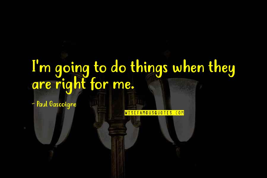 Things Not Going Right Quotes By Paul Gascoigne: I'm going to do things when they are