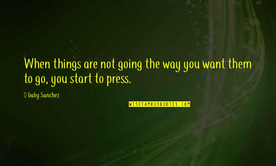 Things Not Going The Way You Want Quotes By Gaby Sanchez: When things are not going the way you