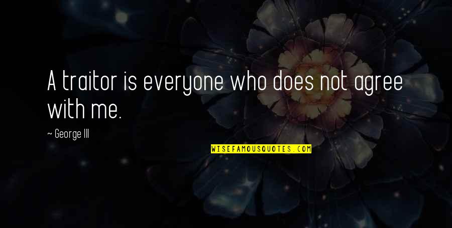 Things Not Going The Way You Want Quotes By George III: A traitor is everyone who does not agree