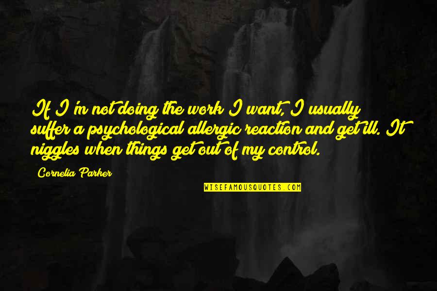 Things Not In Your Control Quotes By Cornelia Parker: If I'm not doing the work I want,