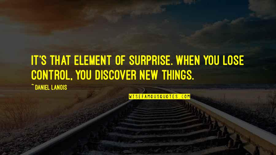 Things Not In Your Control Quotes By Daniel Lanois: It's that element of surprise. When you lose