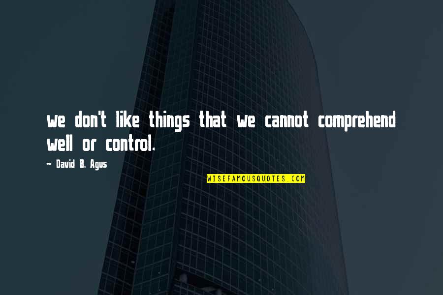 Things Not In Your Control Quotes By David B. Agus: we don't like things that we cannot comprehend