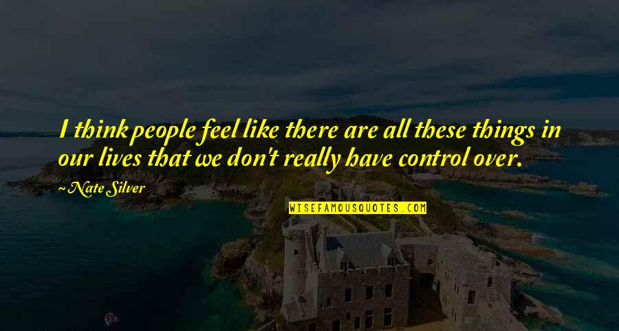 Things Not In Your Control Quotes By Nate Silver: I think people feel like there are all