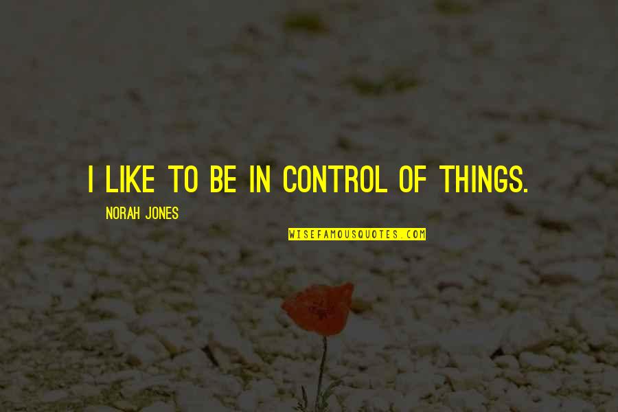 Things Not In Your Control Quotes By Norah Jones: I like to be in control of things.