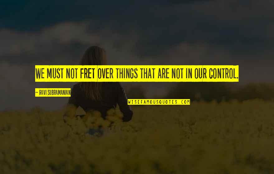 Things Not In Your Control Quotes By Ravi Subramanian: we must not fret over things that are