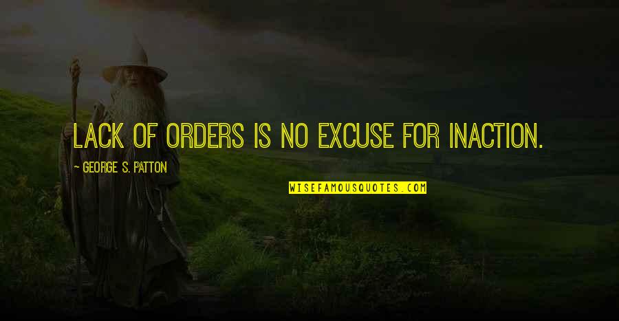 Things Not Lasting Forever Quotes By George S. Patton: Lack of orders is no excuse for inaction.
