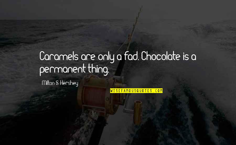 Things Not Permanent Quotes By Milton S. Hershey: Caramels are only a fad. Chocolate is a