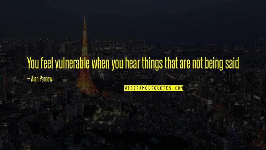Things Not Said Quotes By Alan Pardew: You feel vulnerable when you hear things that