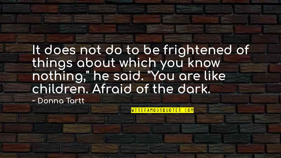 Things Not Said Quotes By Donna Tartt: It does not do to be frightened of