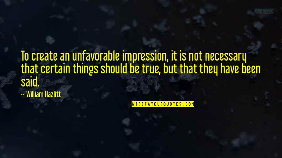 Things Not Said Quotes By William Hazlitt: To create an unfavorable impression, it is not