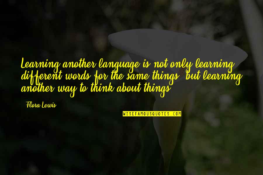 Things Not Same Quotes By Flora Lewis: Learning another language is not only learning different